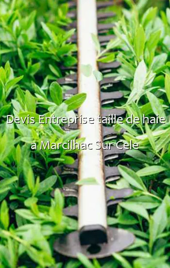 Devis Entreprise taille de haie a Marcilhac Sur Cele