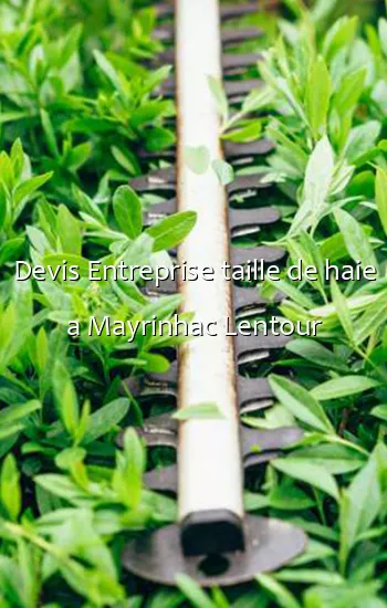 Devis Entreprise taille de haie a Mayrinhac Lentour
